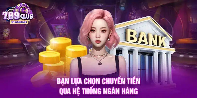 Bạn lựa chọn chuyển tiền qua hệ thống ngân hàng