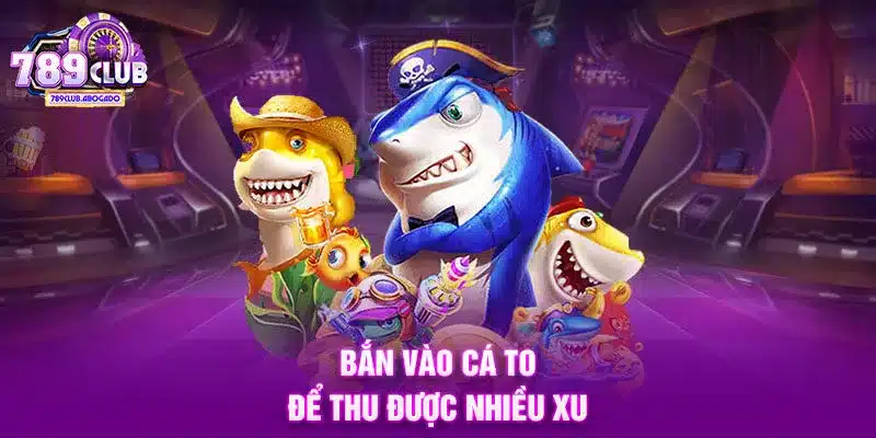 Bắn vào cá to để thu được nhiều xu