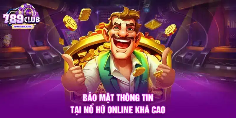 Bảo mật thông tin tại Nổ hũ online khá cao