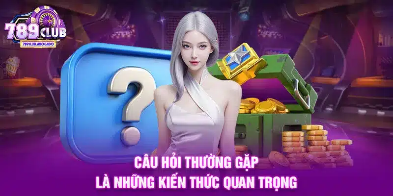 Câu hỏi thường gặp là những kiến thức quan trọng