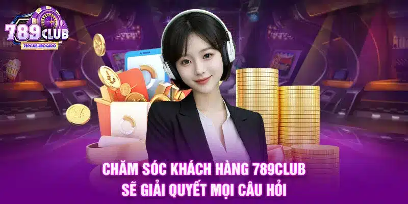 Chăm sóc khách hàng 789CLUB sẽ giải quyết mọi câu hỏi