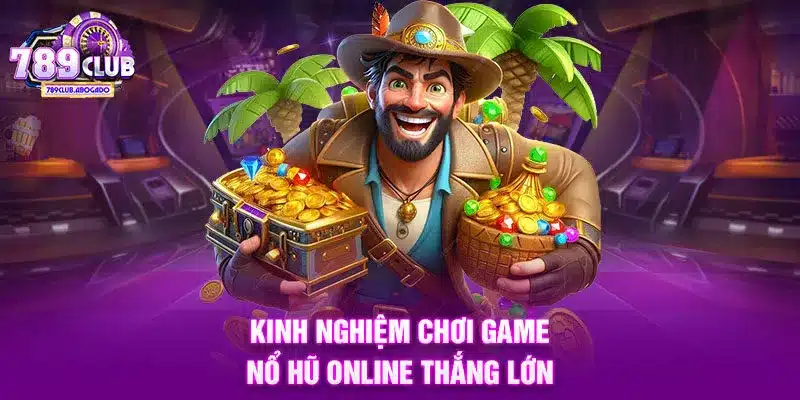 Kinh nghiệm chơi game Nổ hũ online thắng lớn