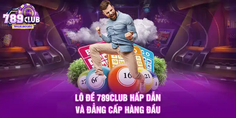 Lô đề 789CLUB hấp dẫn và đẳng cấp hàng đầu
