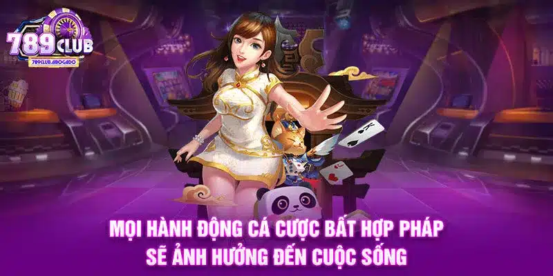 Mọi hành động cá cược bất hợp pháp sẽ ảnh hưởng đến cuộc sống