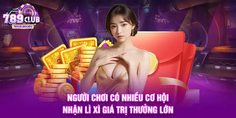 Người chơi có nhiều cơ hội nhận lì xì giá trị thưởng lớn
