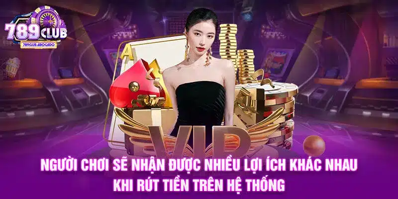Người chơi sẽ nhận được nhiều lợi ích khác nhau khi rút tiền trên hệ thống