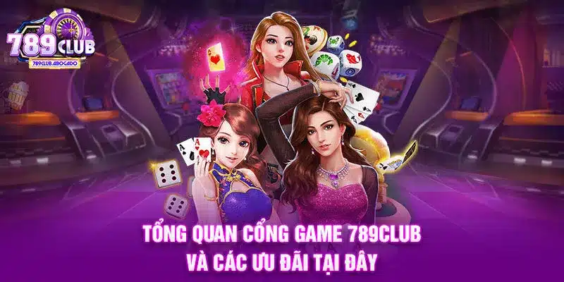 Tổng quan cổng game 789CLUB và các ưu đãi tại đây